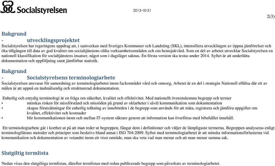 Som en del av arbetet utvecklar Socialstyrelsen en nationell klassifikation för socialtjänstens insatser, något som i dagsläget saknas. En första version ska testas under 2014.