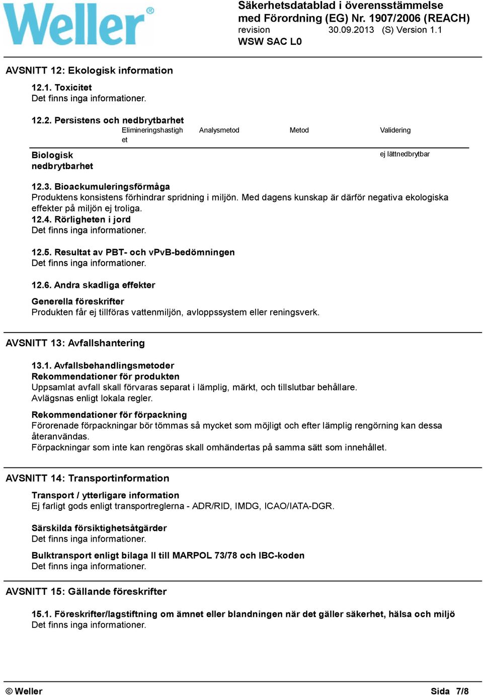 Resultat av PBT- och vpvb-bedömningen 12.6. Andra skadliga effekter Generella föreskrifter Produkten får ej tillföras vattenmiljön, avloppssystem eller reningsverk. AVSNITT 13: Avfallshantering 13.1. Avfallsbehandlingsmetoder Rekommendationer för produkten Uppsamlat avfall skall förvaras separat i lämplig, märkt, och tillslutbar behållare.