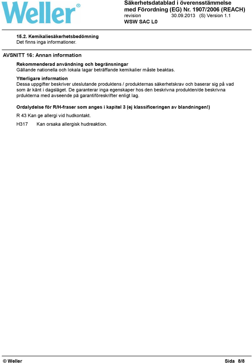 Ytterligare information Dessa uppgifter beskriver uteslutande produktens / produkternas säkerhetskrav och baserar sig på vad som är känt i dagsläget.
