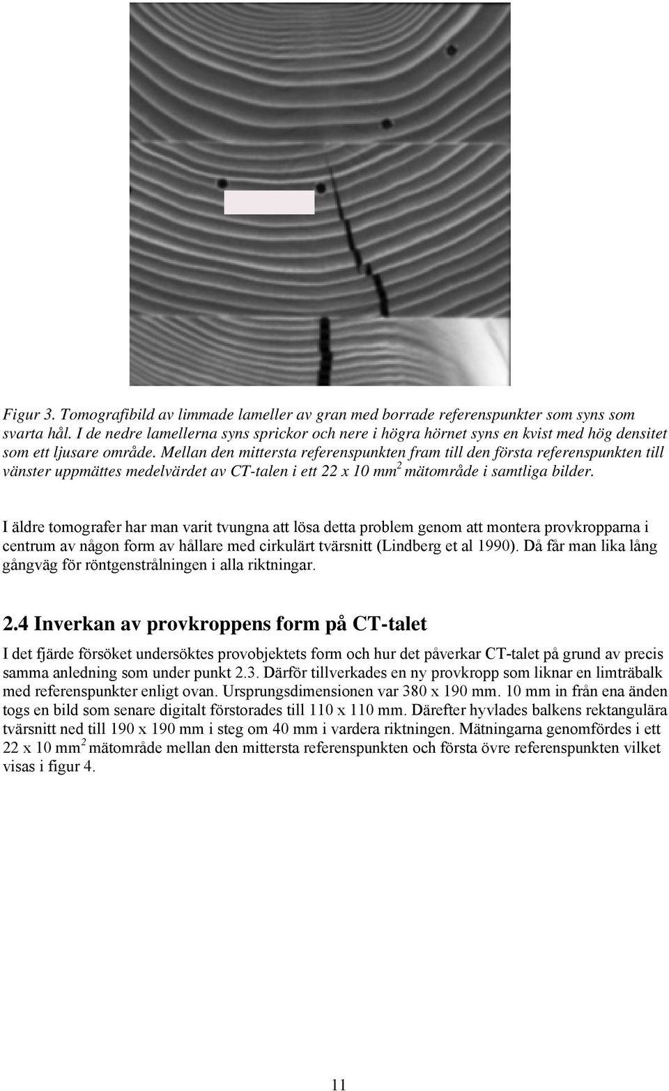 Mellan den mittersta referenspunkten fram till den första referenspunkten till vänster uppmättes medelvärdet av CT-talen i ett 22 x 10 mm 2 mätområde i samtliga bilder.