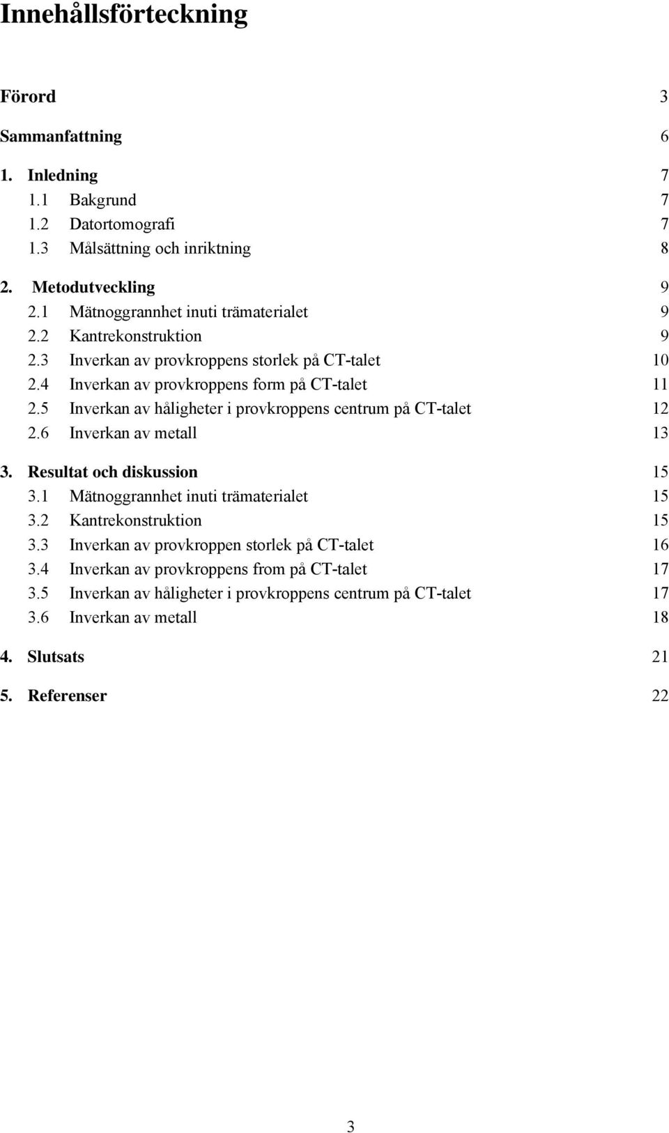 5 Inverkan av håligheter i provkroppens centrum på CT-talet 12 2.6 Inverkan av metall 13 3. Resultat och diskussion 15 3.1 Mätnoggrannhet inuti trämaterialet 15 3.