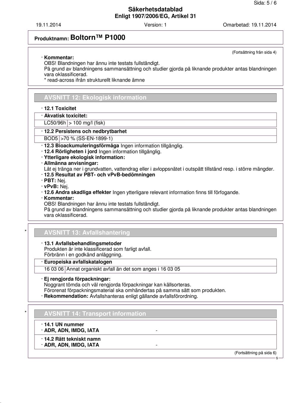 * read-across ifrån strukturellt liknande ämne AVNITT 12: Ekologisk information 12.1 Toxicitet Akvatisk toxicitet: LC50/96h > 100 mg/l (fisk) 12.