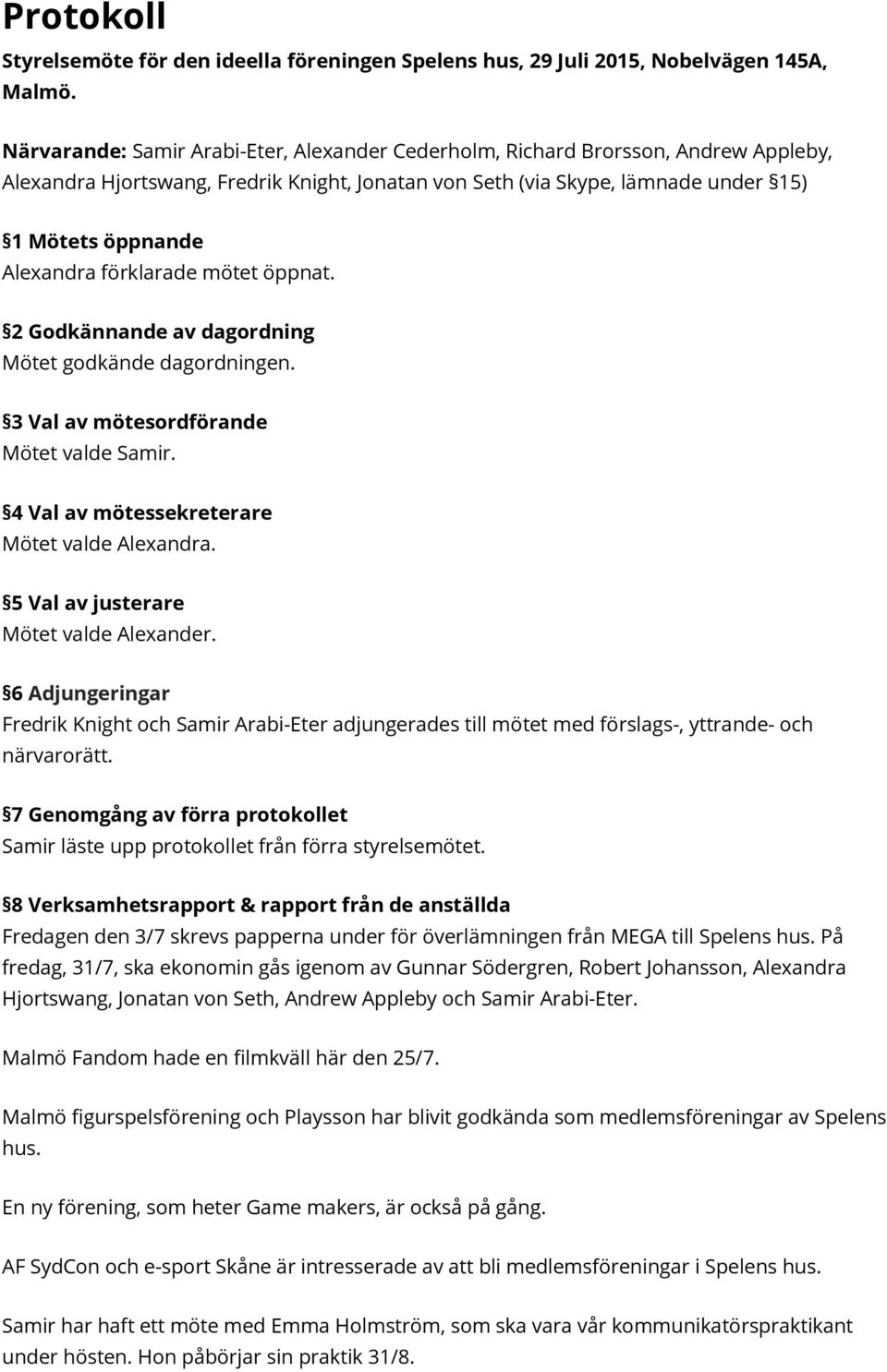 förklarade mötet öppnat. 2 Godkännande av dagordning Mötet godkände dagordningen. 3 Val av mötesordförande Mötet valde Samir. 4 Val av mötessekreterare Mötet valde Alexandra.