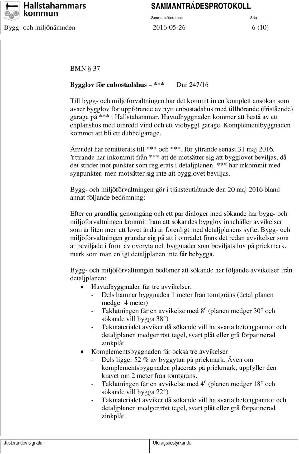 Komplementbyggnaden kommer att bli ett dubbelgarage. Ärendet har remitterats till *** och ***, för yttrande senast 31 maj 2016.