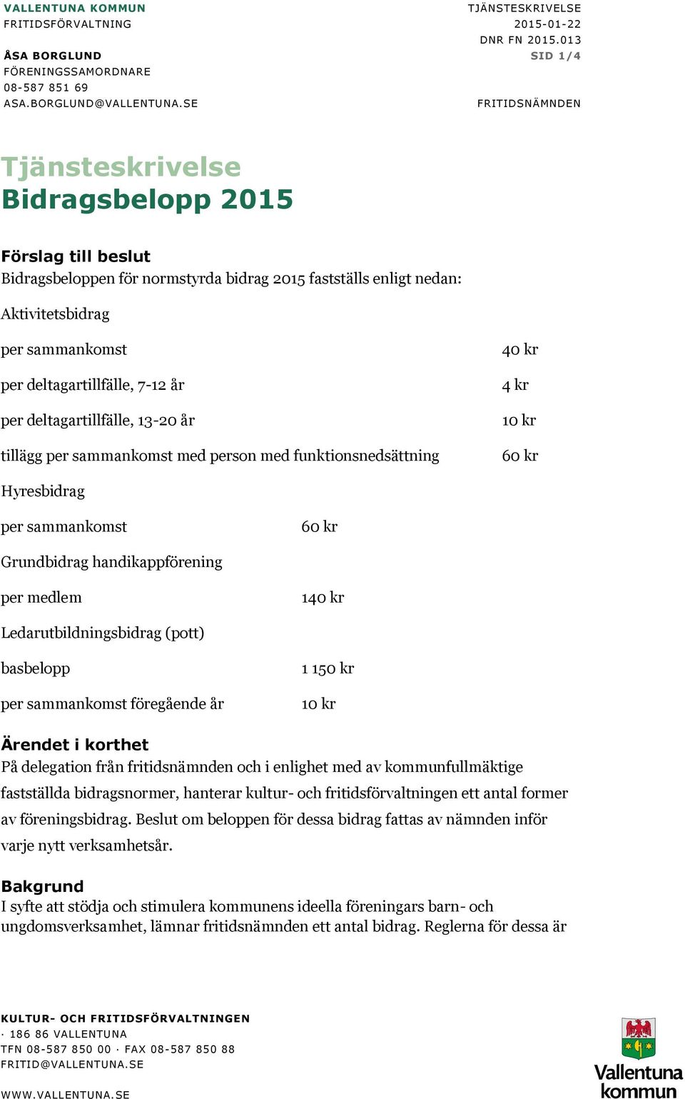 13-20 år tillägg med person med funktionsnedsättning 40 kr 4 kr per medlem 140 kr basbelopp föregående år 1 150 kr Ärendet i korthet På delegation från fritidsnämnden och i enlighet med av