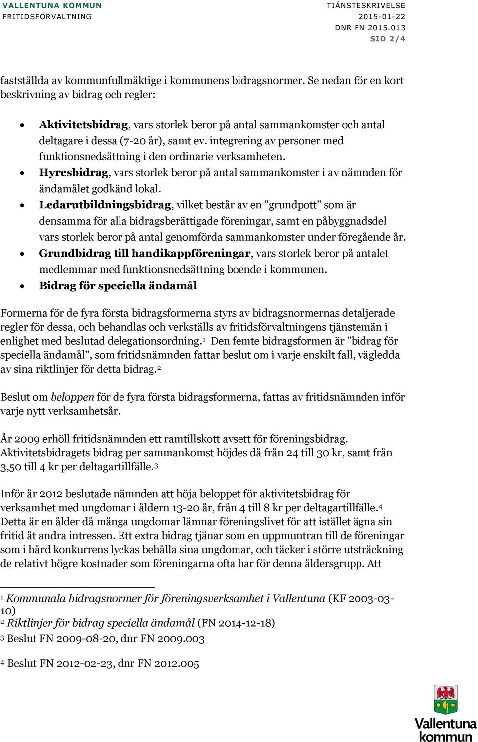 integrering av personer med funktionsnedsättning i den ordinarie verksamheten., vars storlek beror på antal sammankomster i av nämnden för ändamålet godkänd lokal.