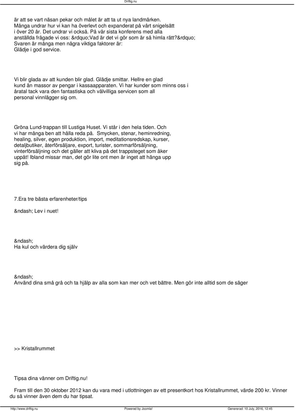 Vi blir glada av att kunden blir glad. Glädje smittar. Hellre en glad kund än massor av pengar i kassaapparaten.