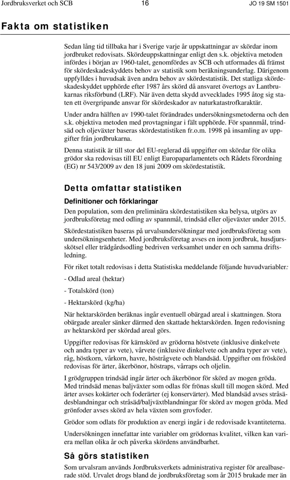 När även detta skydd avvecklades 1995 åtog sig staten ett övergripande ansvar för skördeskador av naturkatastrofkaraktär.