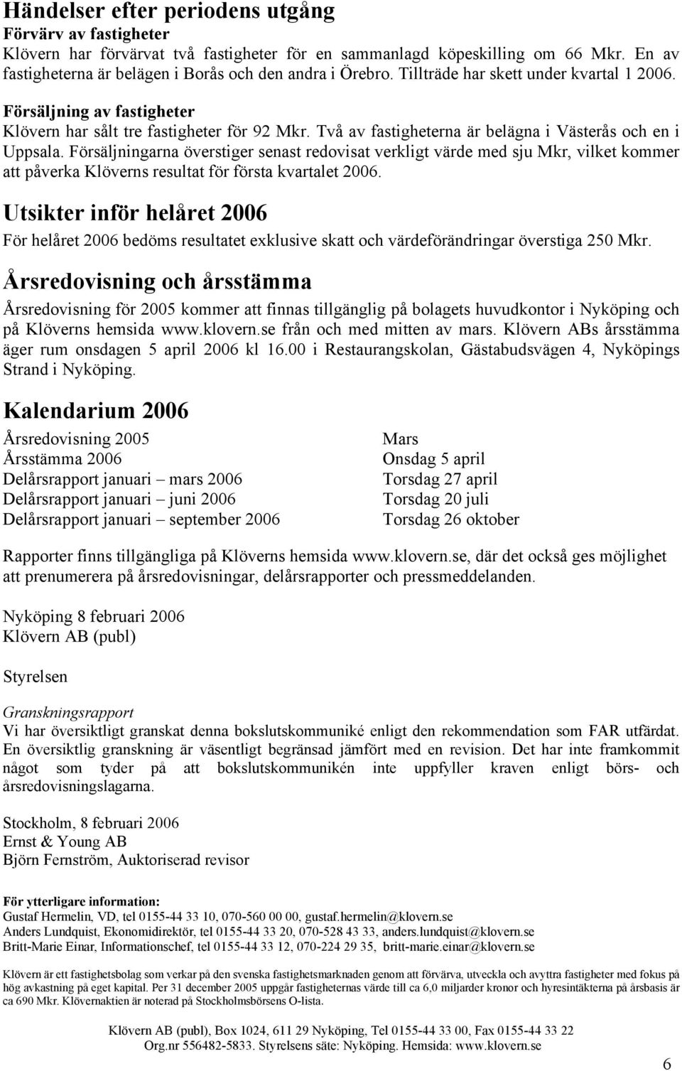 Försäljningarna överstiger senast redovisat verkligt värde med sju Mkr, vilket kommer att påverka Klöverns resultat för första kvartalet 2006.