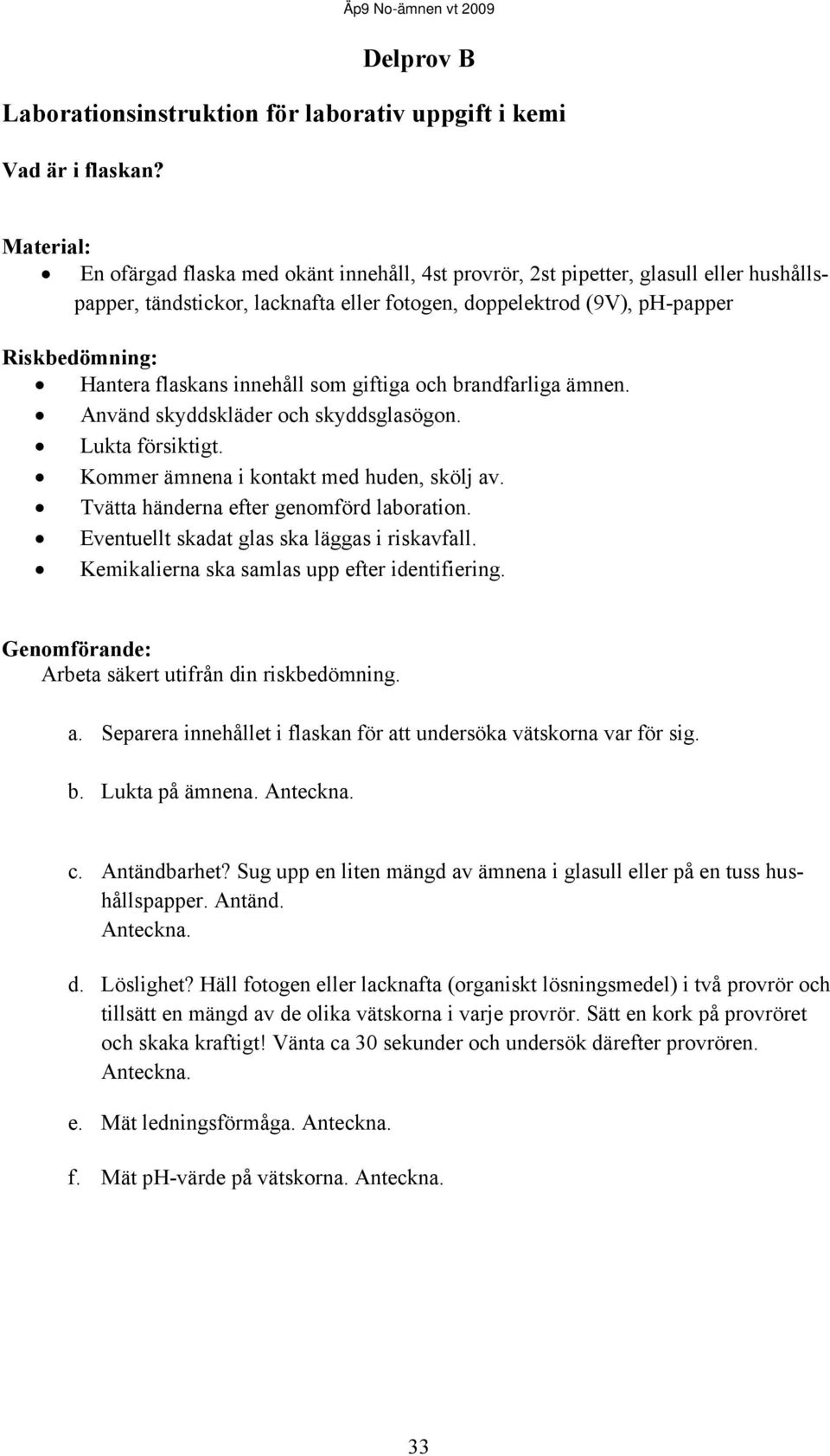 flaskans innehåll som giftiga och brandfarliga ämnen. Använd skyddskläder och skyddsglasögon. Lukta försiktigt. Kommer ämnena i kontakt med huden, skölj av. Tvätta händerna efter genomförd laboration.