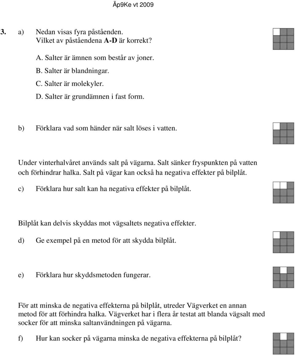 Salt på vägar kan också ha negativa effekter på bilplåt. c) Förklara hur salt kan ha negativa effekter på bilplåt. Bilplåt kan delvis skyddas mot vägsaltets negativa effekter.