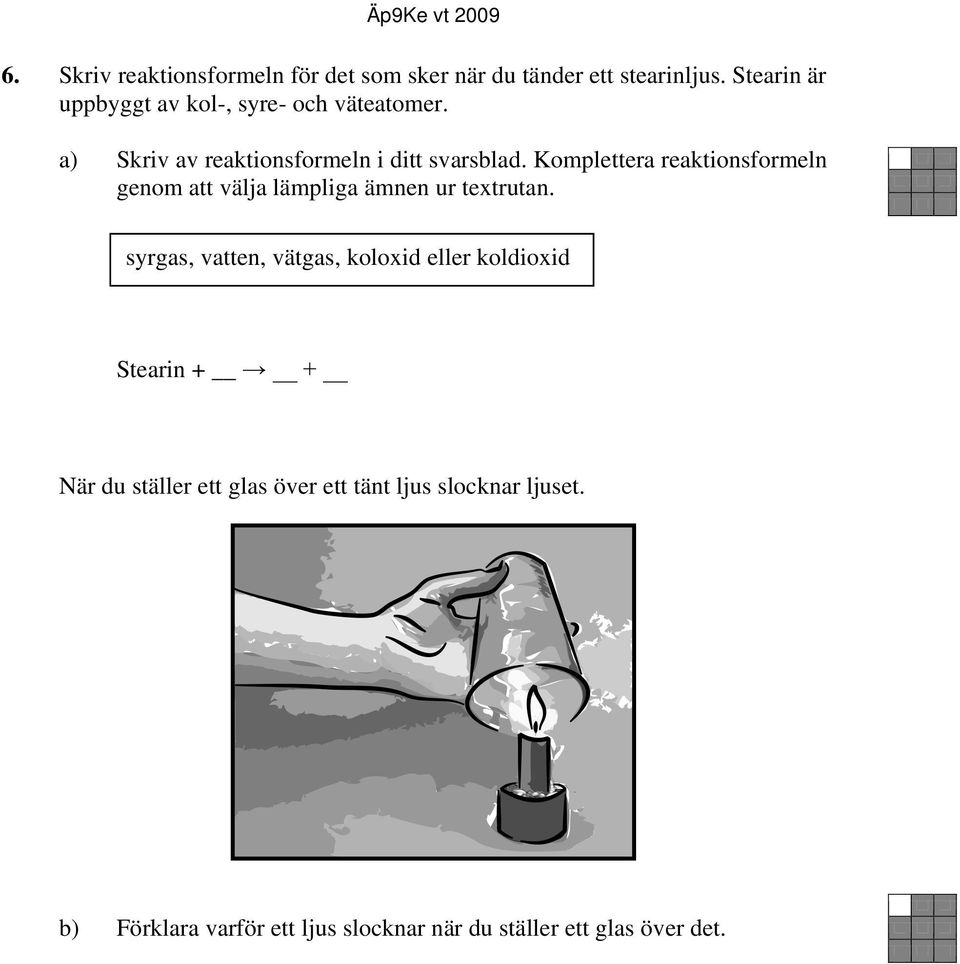 Komplettera reaktionsformeln genom att välja lämpliga ämnen ur textrutan.