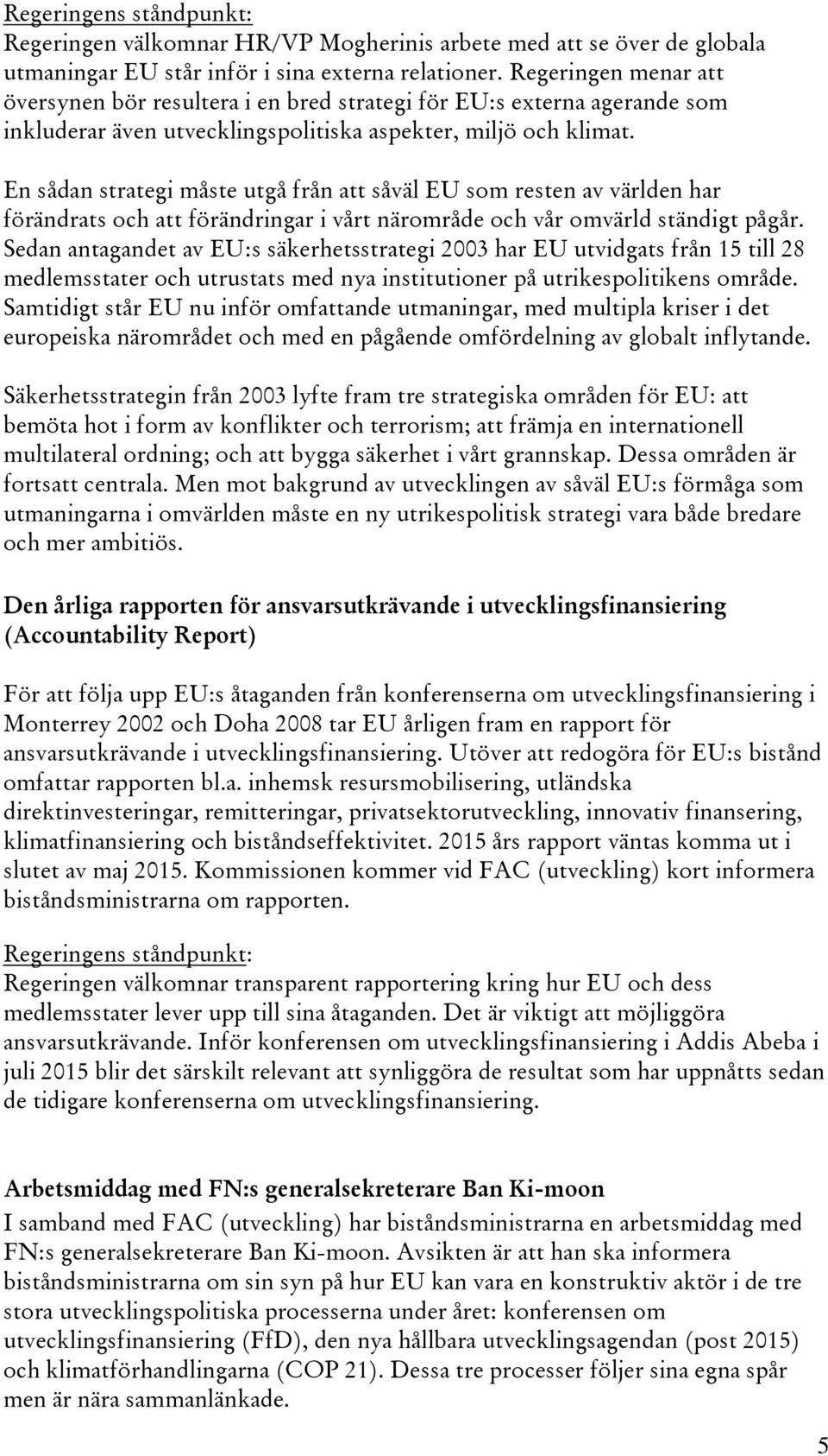En sådan strategi måste utgå från att såväl EU som resten av världen har förändrats och att förändringar i vårt närområde och vår omvärld ständigt pågår.