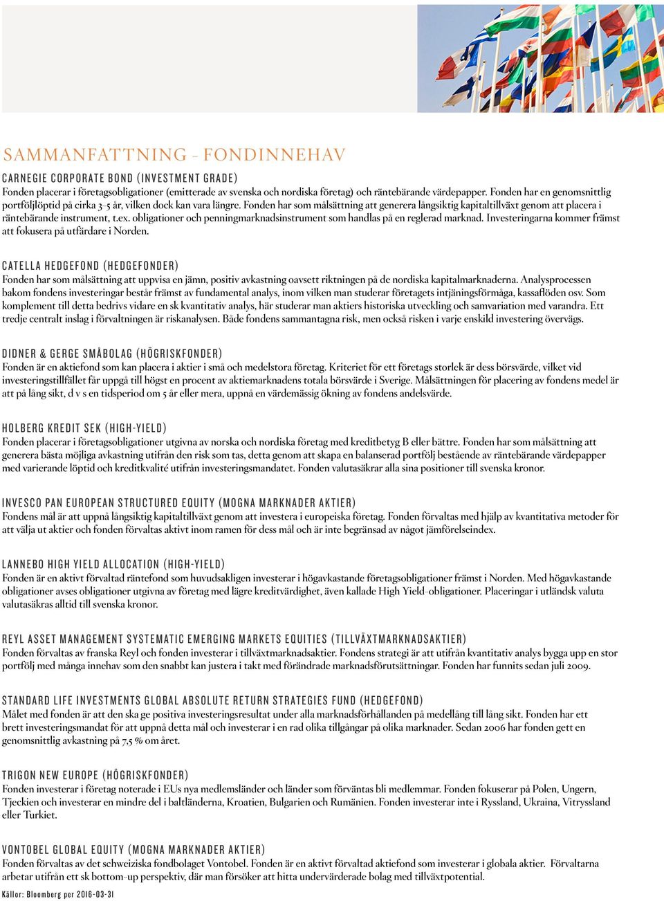 Fonden har som målsättning att generera långsiktig kapitaltillväxt genom att placera i räntebärande instrument, t.ex. obligationer och penningmarknadsinstrument som handlas på en reglerad marknad.