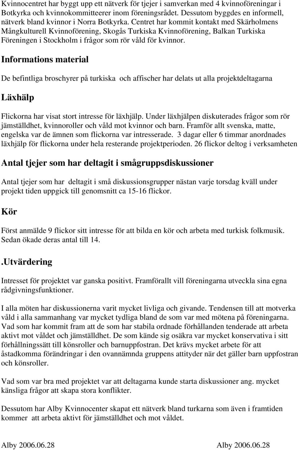 Centret har kommit kontakt med Skärholmens Mångkulturell Kvinnoförening, Skogås Turkiska Kvinnoförening, Balkan Turkiska Föreningen i Stockholm i frågor som rör våld för kvinnor.