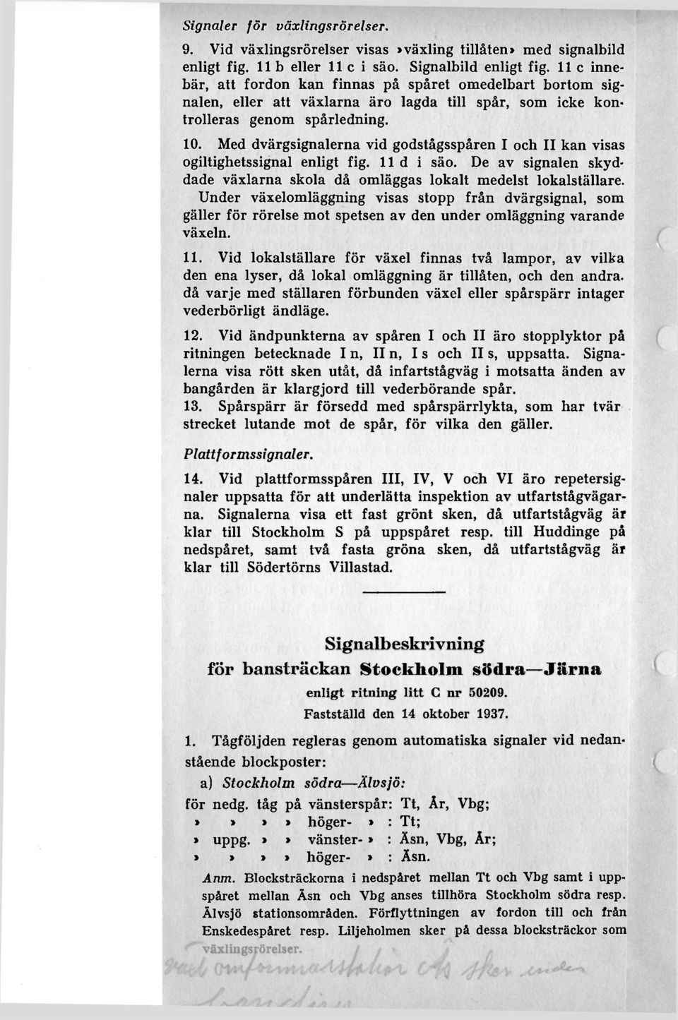 Med dvärgsignalerna vid godstågsspåren I och II kan visas ogiltighetssignal enligt fig. 11 d i säo. De av signalen skyddade växlarna skola då omläggas lokalt medelst lokalställare.