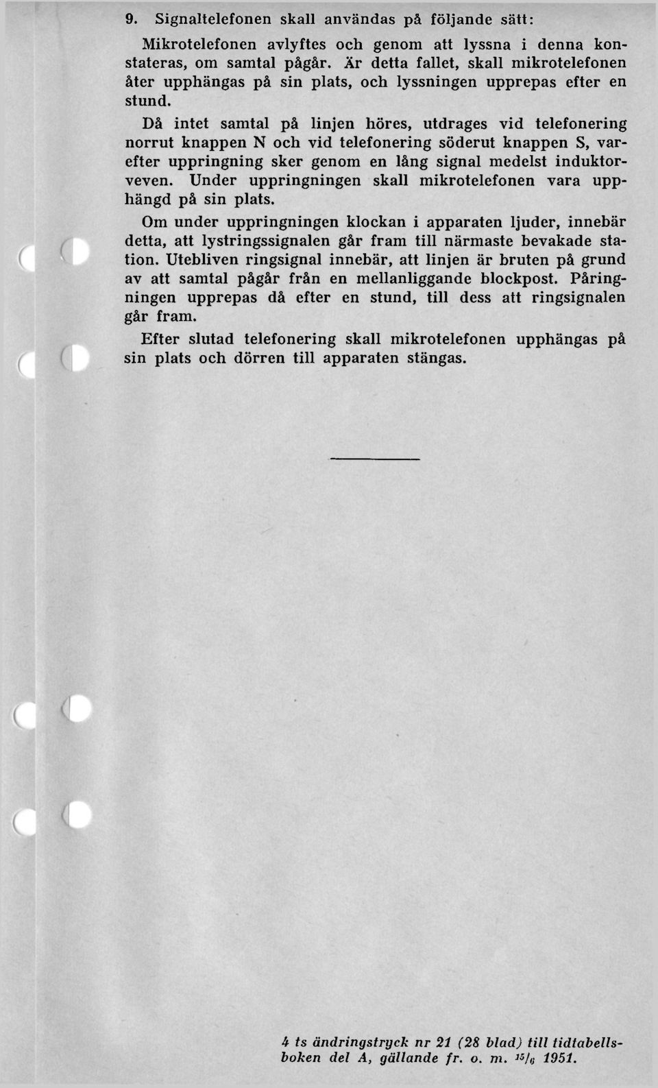 Då intet samtal på linjen höres, utdrages vid telefonering norrut knappen N och vid telefonering söderut knappen S, varefter uppringning sker genom en lång signal medelst induktorveven.