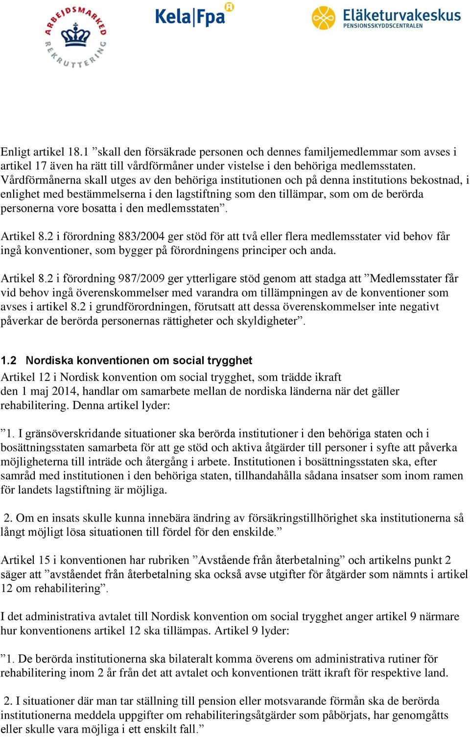 bosatta i den medlemsstaten. Artikel 8.2 i förordning 883/2004 ger stöd för att två eller flera medlemsstater vid behov får ingå konventioner, som bygger på förordningens principer och anda.