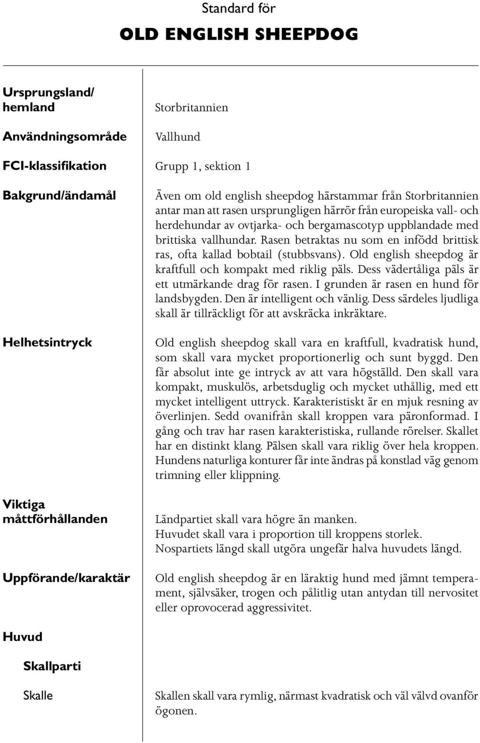 uppblandade med brittiska vallhundar. Rasen betraktas nu som en infödd brittisk ras, ofta kallad bobtail (stubbsvans). Old english sheepdog är kraftfull och kompakt med riklig päls.