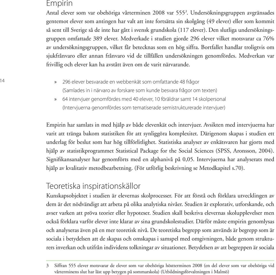 elever). Den slutliga undersökningsgruppen omfattade 389 elever. Medverkade i studien gjorde 296 elever vilket motsvarar ca 76% av undersökningsgruppen, vilket får betecknas som en hög siffra.