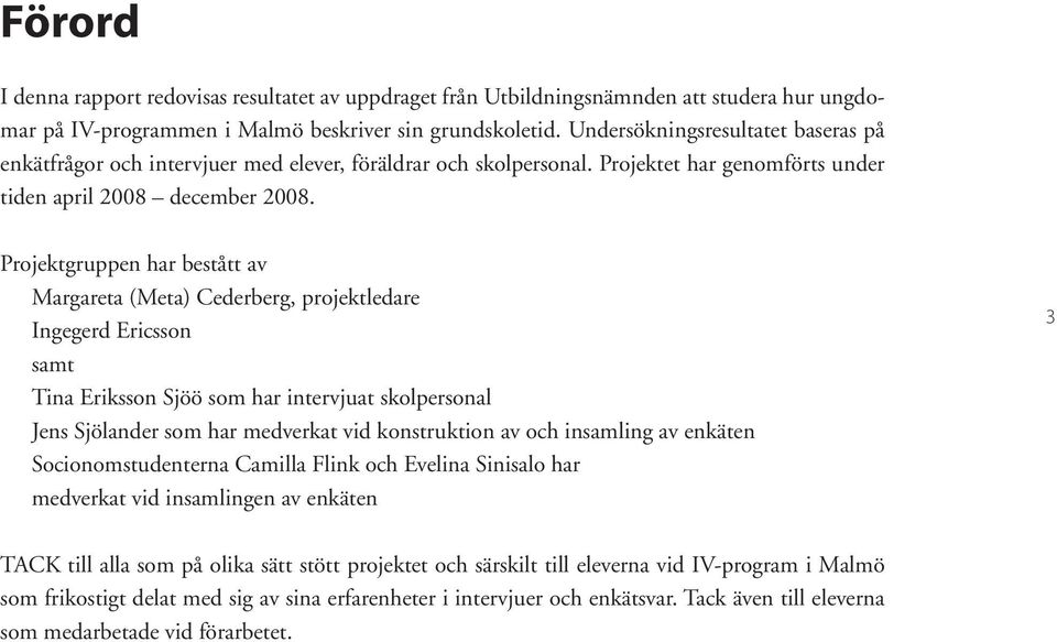 Projektgruppen har bestått av Margareta (Meta) Cederberg, projektledare Ingegerd Ericsson samt Tina Eriksson Sjöö som har intervjuat skolpersonal Jens Sjölander som har medverkat vid konstruktion av