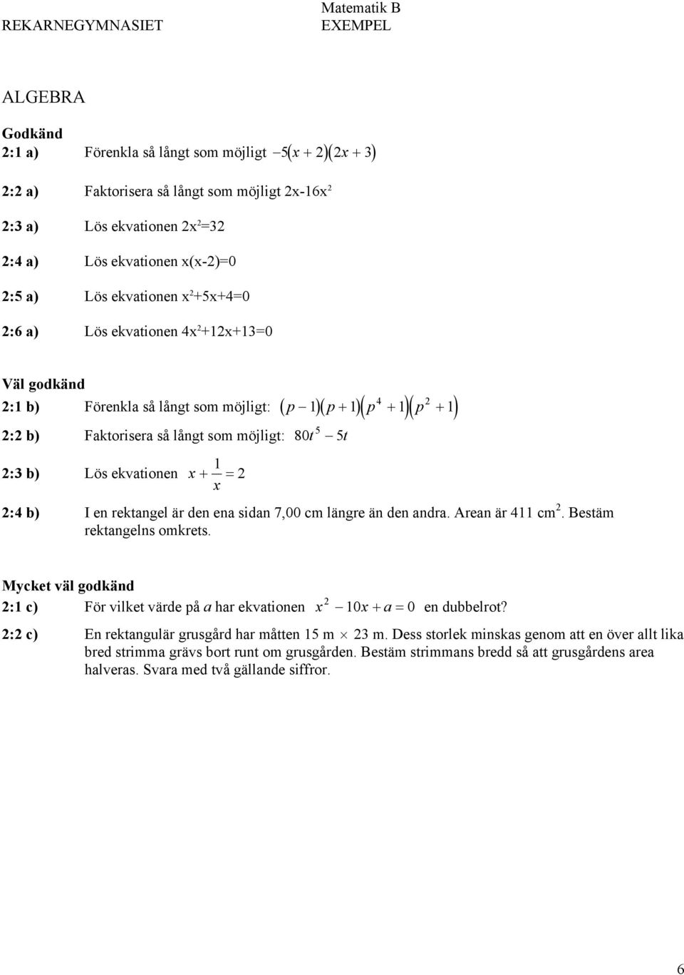 Lös ekvationen x 1 + = 2 x 2:4 b) I en rektangel är den ena sidan 7,00 cm längre än den andra. Arean är 411 cm 2. Bestäm rektangelns omkrets.