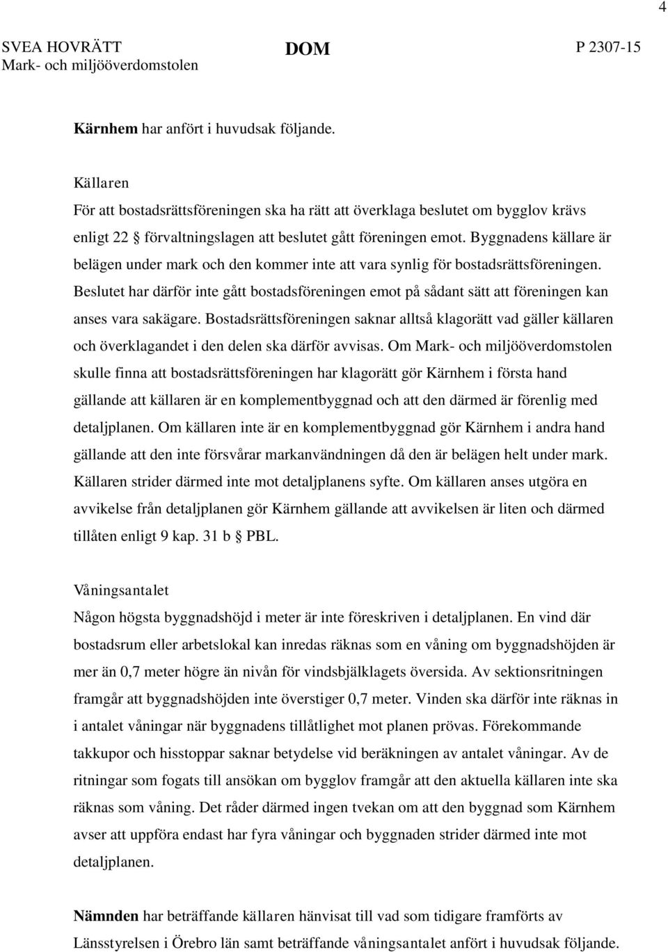 Beslutet har därför inte gått bostadsföreningen emot på sådant sätt att föreningen kan anses vara sakägare.