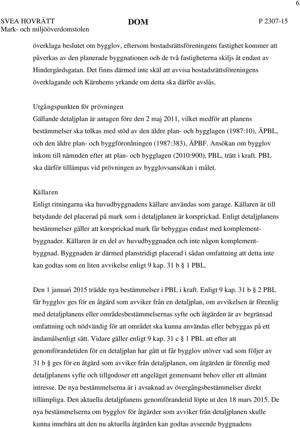 Utgångspunkten för prövningen Gällande detaljplan är antagen före den 2 maj 2011, vilket medför att planens bestämmelser ska tolkas med stöd av den äldre plan- och bygglagen (1987:10), ÄPBL, och den