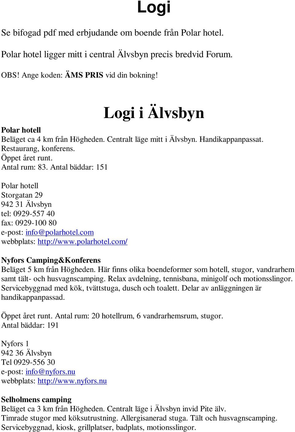 Antal bäddar: 151 Polar hotell Storgatan 29 942 31 Älvsbyn tel: 0929-557 40 fax: 0929-100 80 e-post: info@polarhotel.com webbplats: http://www.polarhotel.com/ Nyfors Camping&Konferens Beläget 5 km från Högheden.