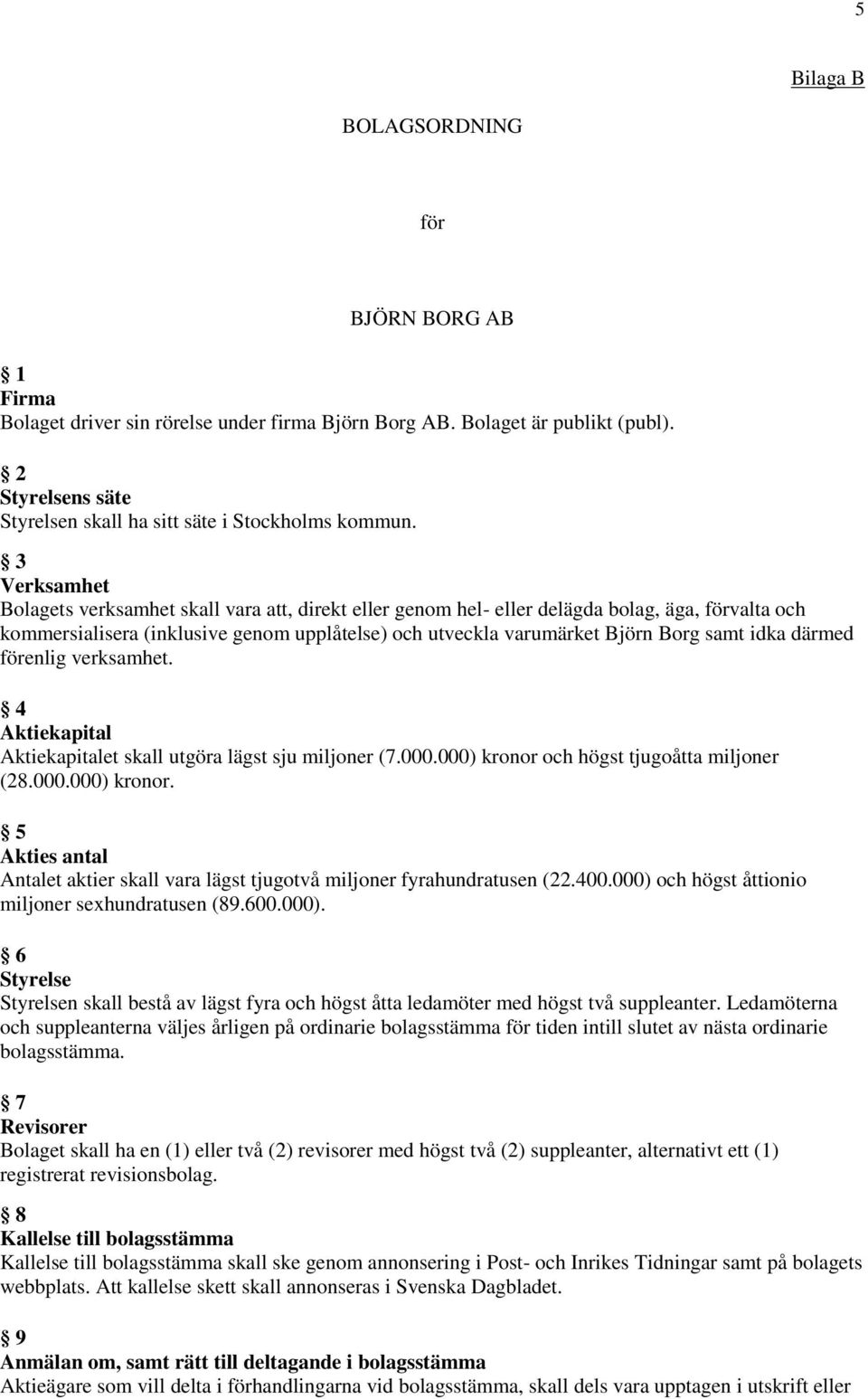 idka därmed förenlig verksamhet. 4 Aktiekapital Aktiekapitalet skall utgöra lägst sju miljoner (7.000.000) kronor och högst tjugoåtta miljoner (28.000.000) kronor. 5 Akties antal Antalet aktier skall vara lägst tjugotvå miljoner fyrahundratusen (22.