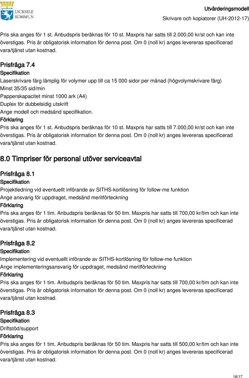 4 Laserskrivare färg lämplig för volymer upp till ca 15 000 sidor per månad (högvolymskrivare färg) Minst 35/35 sid/min Papperskapacitet minst 1000 ark (A4) Duplex för dubbelsidig utskrift Ange