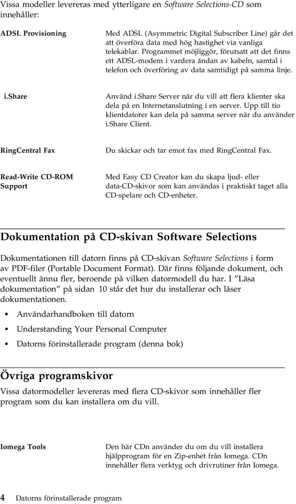 share Server när du vill att flera klienter ska dela på en Internetanslutning i en server. Upp till tio klientdatorer kan dela på samma server när du använder i.share Client.