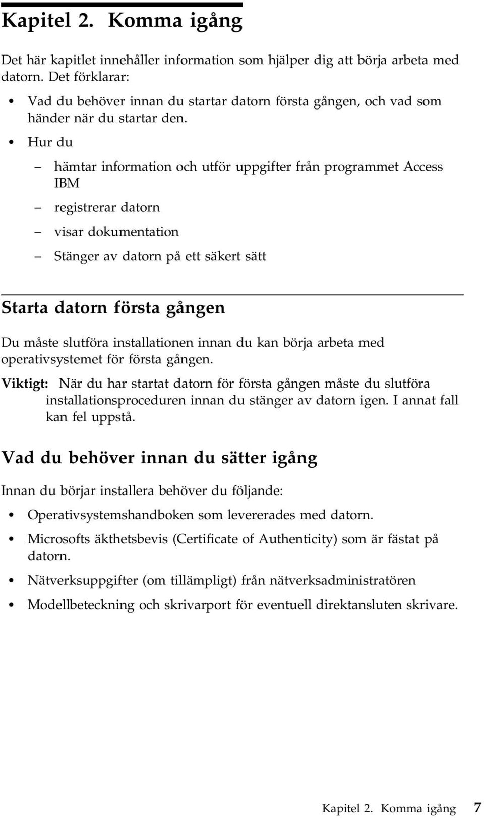 Hur du hämtar information och utför uppgifter från programmet Access IBM registrerar datorn visar dokumentation Stänger av datorn på ett säkert sätt Starta datorn första gången Du måste slutföra