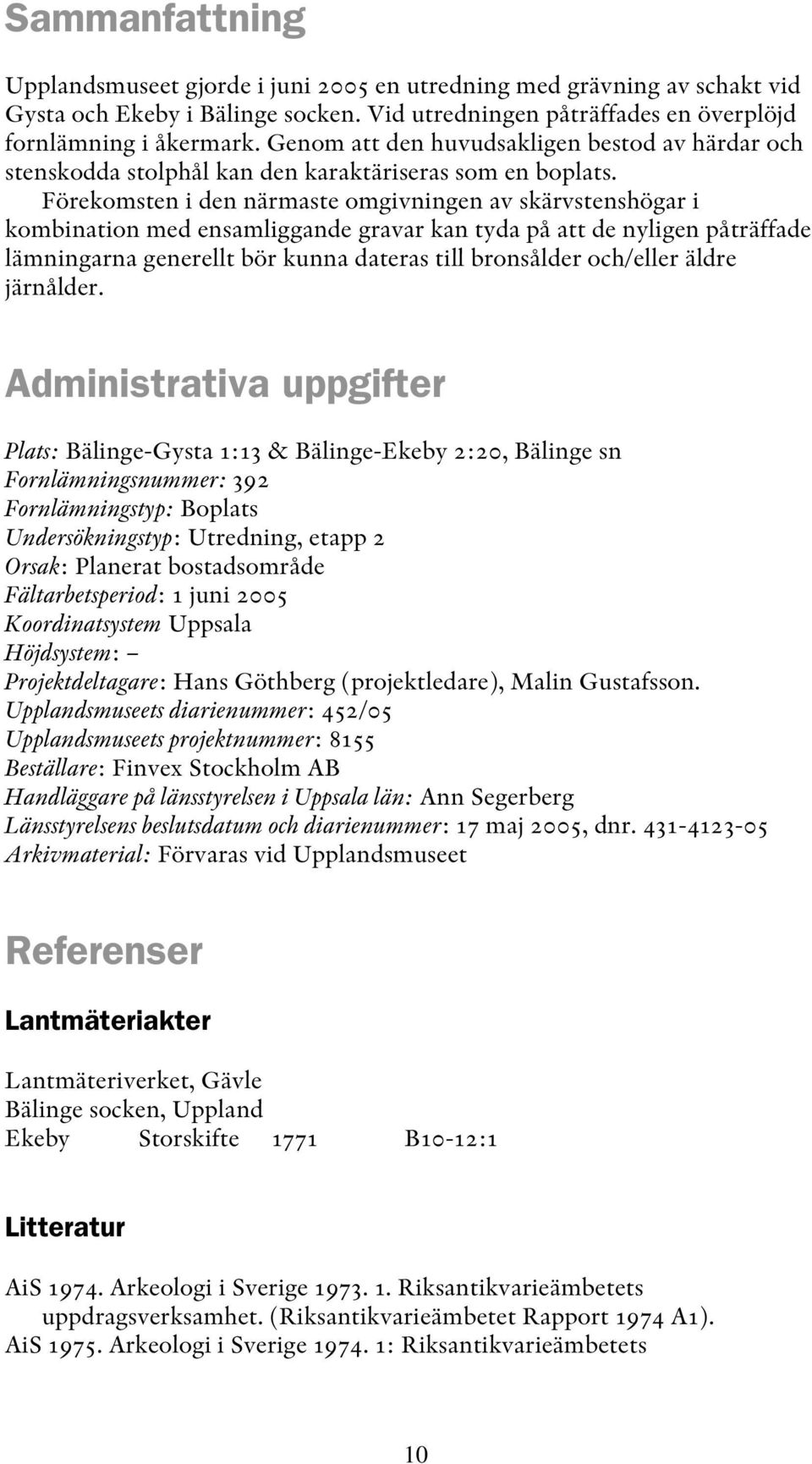 Förekomsten i den närmaste omgivningen av skärvstenshögar i kombination med ensamliggande gravar kan tyda på att de nyligen påträffade lämningarna generellt bör kunna dateras till bronsålder