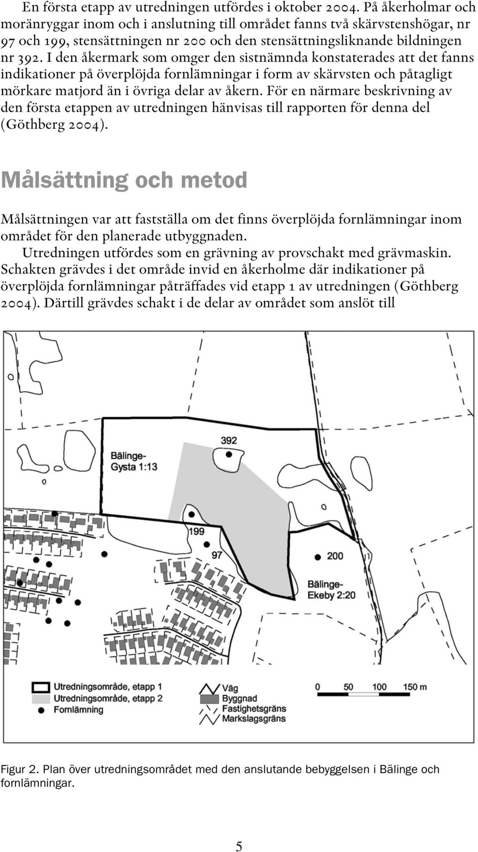 I den åkermark som omger den sistnämnda konstaterades att det fanns indikationer på överplöjda fornlämningar i form av skärvsten och påtagligt mörkare matjord än i övriga delar av åkern.