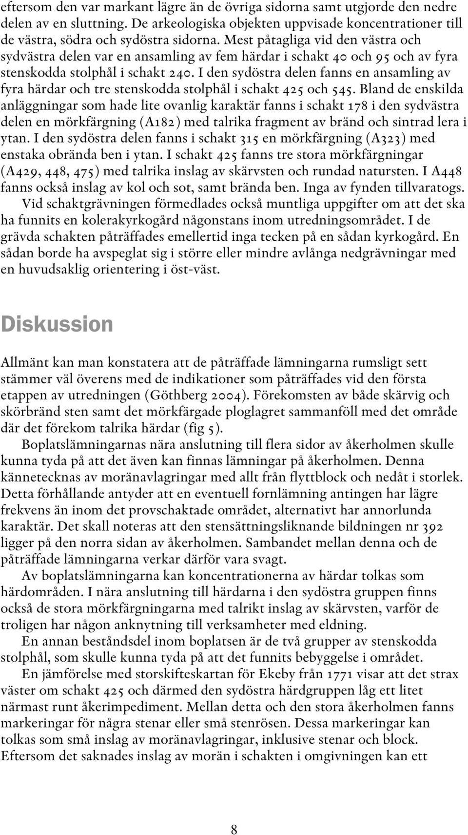 I den sydöstra delen fanns en ansamling av fyra härdar och tre stenskodda stolphål i schakt 425 och 545.