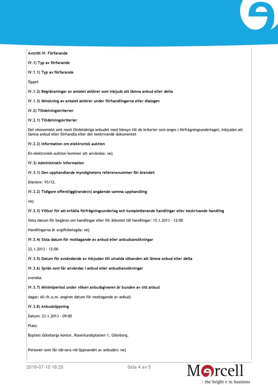 förhandla eller det beskrivande dokumentet IV.2.2) Information om elektronisk auktion En elektronisk auktion kommer att användas: nej IV.3)