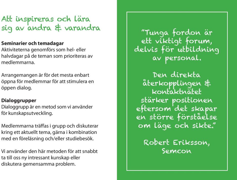Medlemmarna träffas i grupp och diskuterar kring ett aktuellt tema, gärna i kombination med en föreläsning och/eller studiebesök.
