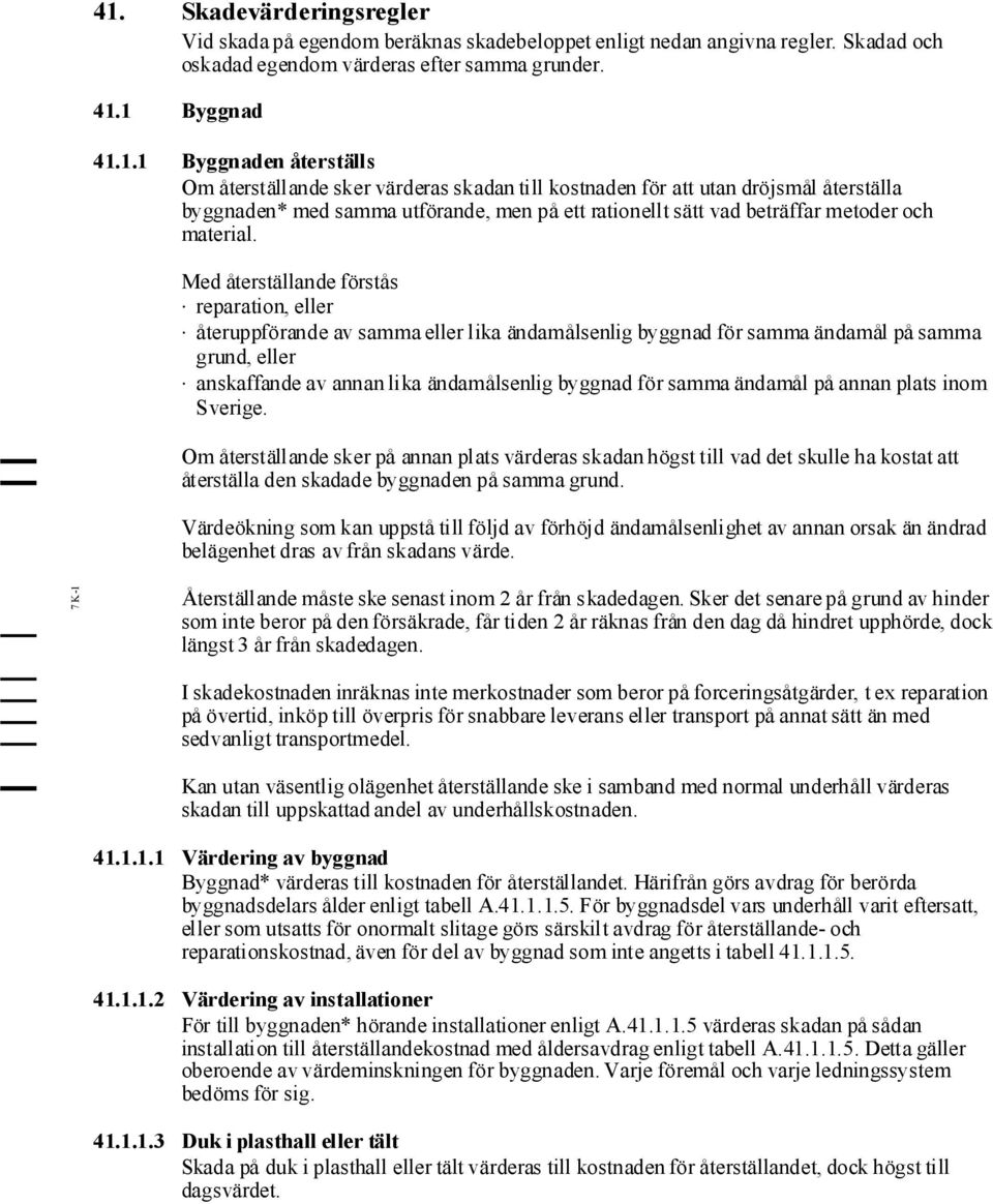 Med återställande förstås reparation, eller återuppförande av sammaeller lika ändamålsenlig byggnad för samma ändamål på samma grund, eller anskaffande av annan lika ändamålsenlig byggnad för samma
