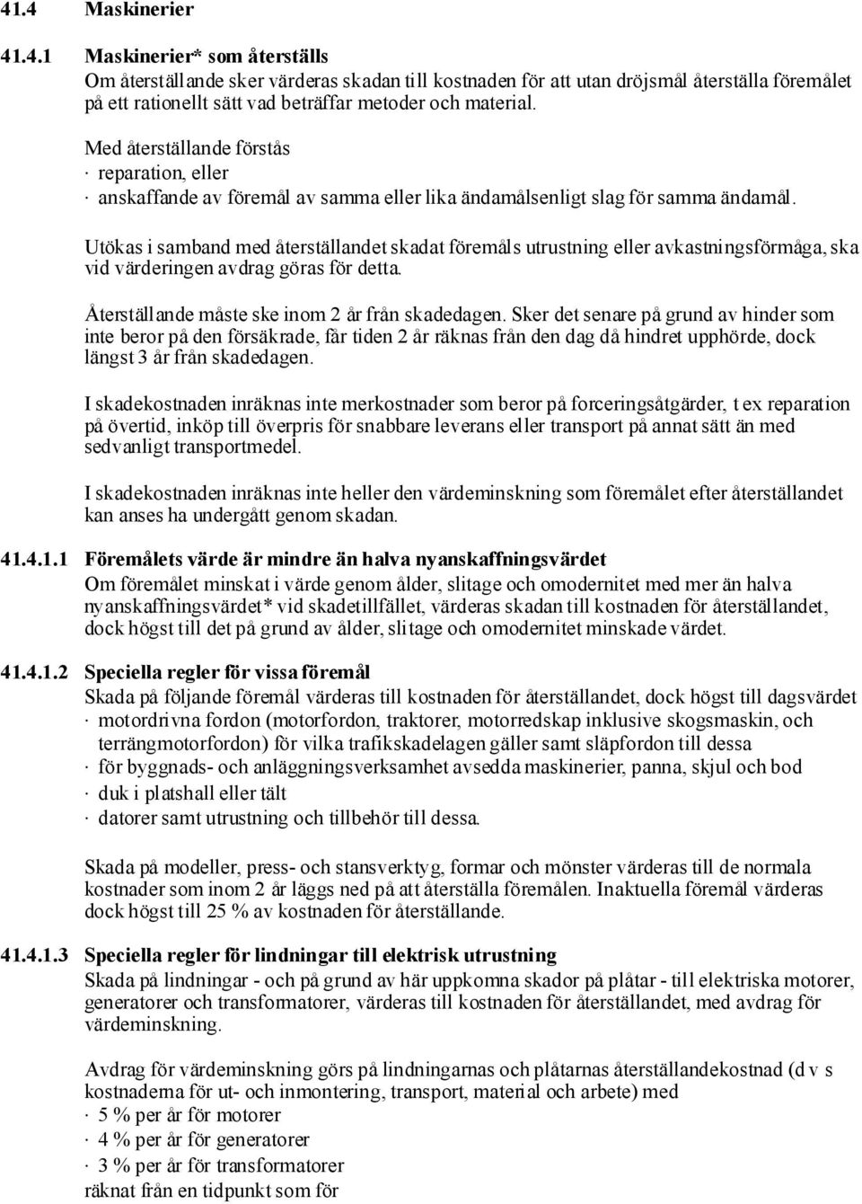 Utökas i samband med återställandet skadat föremåls utrustning eller avkastningsförmåga, ska vid värderingen avdrag göras för detta. Återställande måste ske inom 2 år från skadedagen.