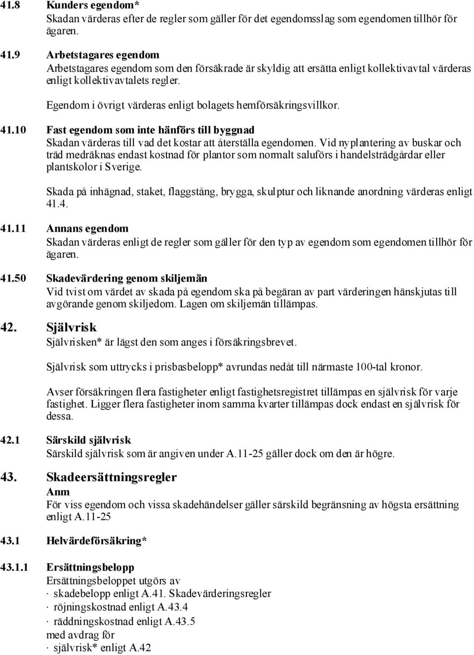 Egendom i övrigt värderas enligt bolagets hemförsäkringsvillkor. 41.10 Fast egendom som inte hänförs till byggnad Skadanvärderas till vad det kostar att återställa egendomen.