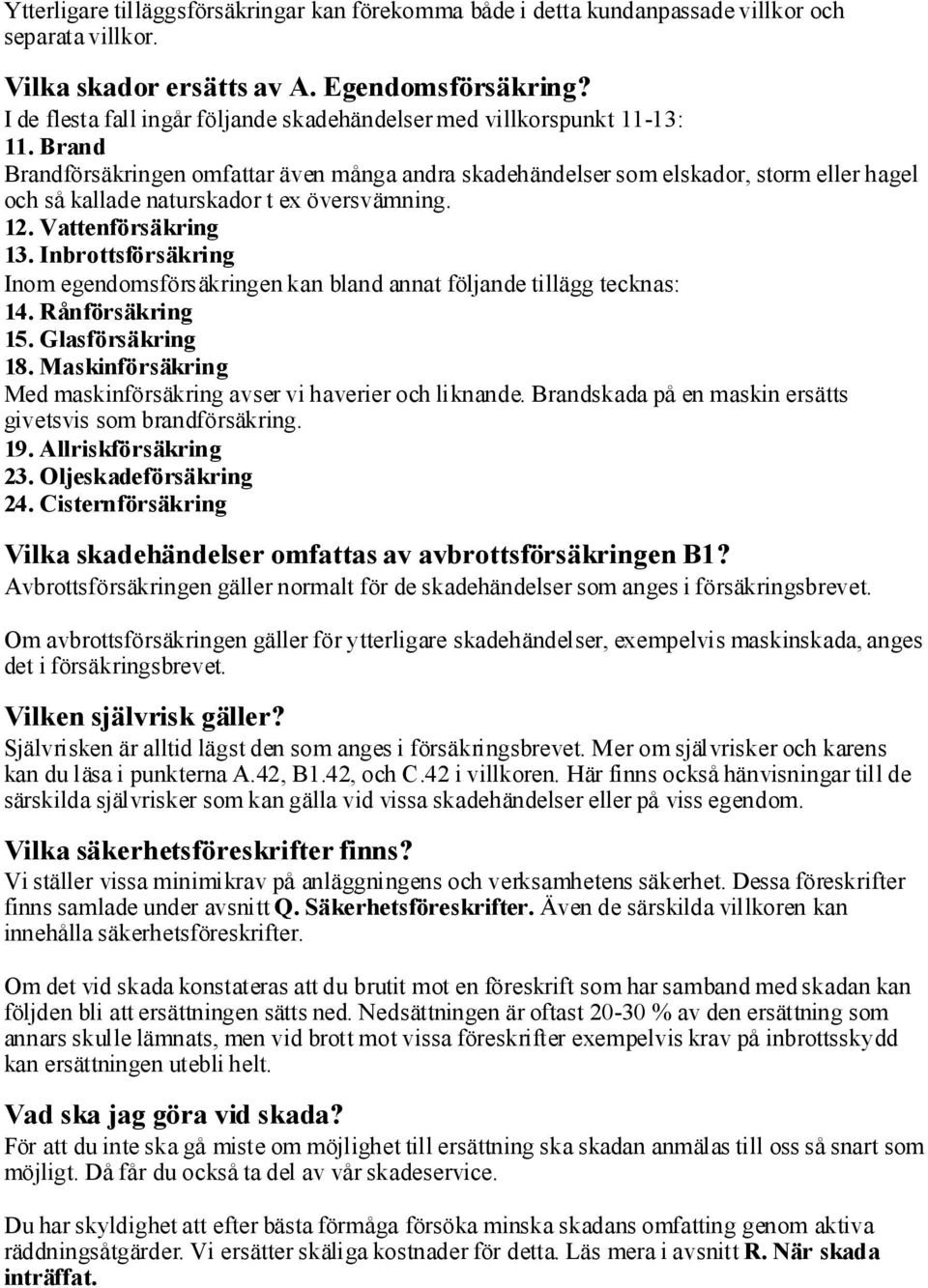 Brand Brandförsäkringen omfattar även många andra skadehändelser som elskador, storm eller hagel och så kallade naturskador t ex översvämning. 12. Vattenförsäkring 13.