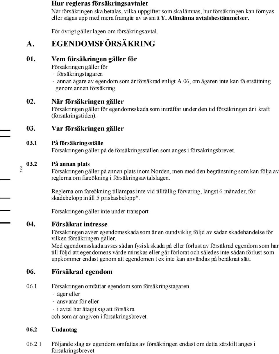 06, om ägaren inte kan få ersättning genom annan försäkring. 02. När försäkringen gäller Försäkringen gäller för egendomsskada som inträffar under den tid försäkringen är i kraft (försäkringstiden).