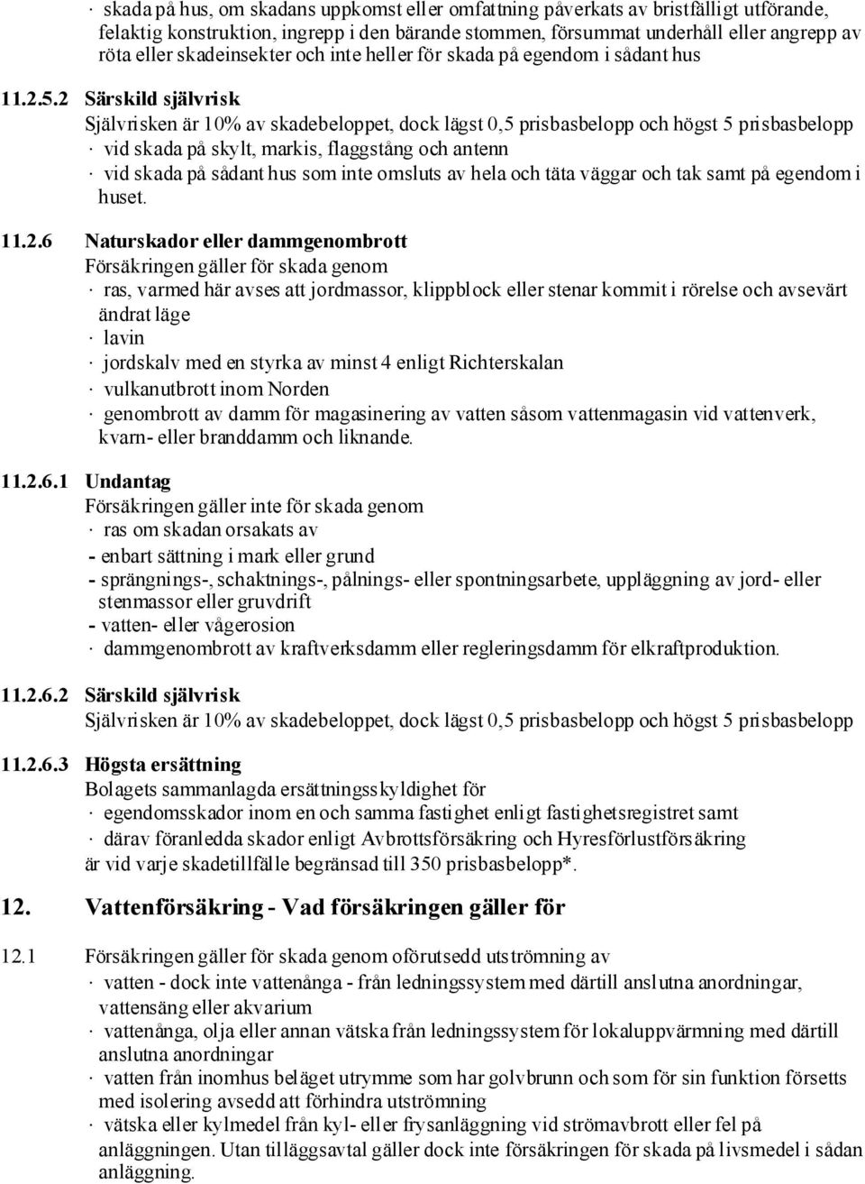 2 Särskild självrisk Självrisken är 10% av skadebeloppet, dock lägst 0,5 prisbasbelopp och högst 5 prisbasbelopp vid skada på skylt, markis, flaggstång och antenn vid skada på sådant hus som inte