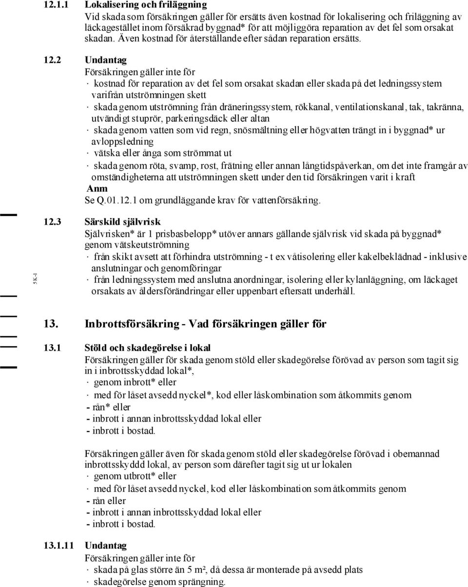 2 Undantag Försäkringengäller inte för kostnad för reparation av det fel som orsakat skadan eller skada på det ledningssystem varifrån utströmningen skett skada genom utströmning från