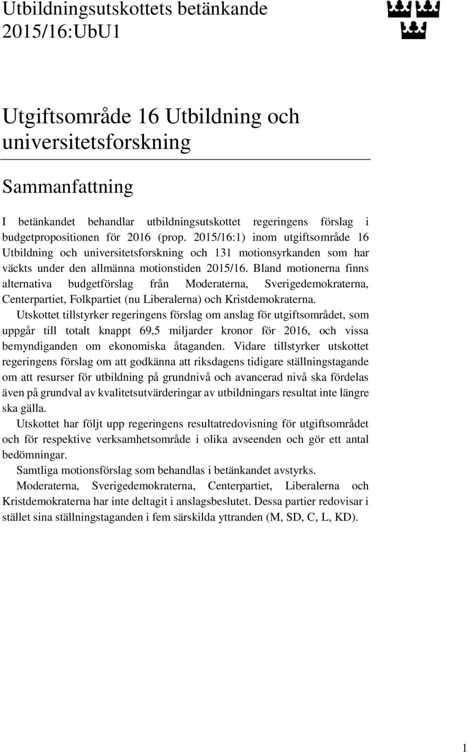 Bland motionerna finns alternativa budgetförslag från Moderaterna, Sverigedemokraterna, Centerpartiet, Folkpartiet (nu Liberalerna) och Kristdemokraterna.