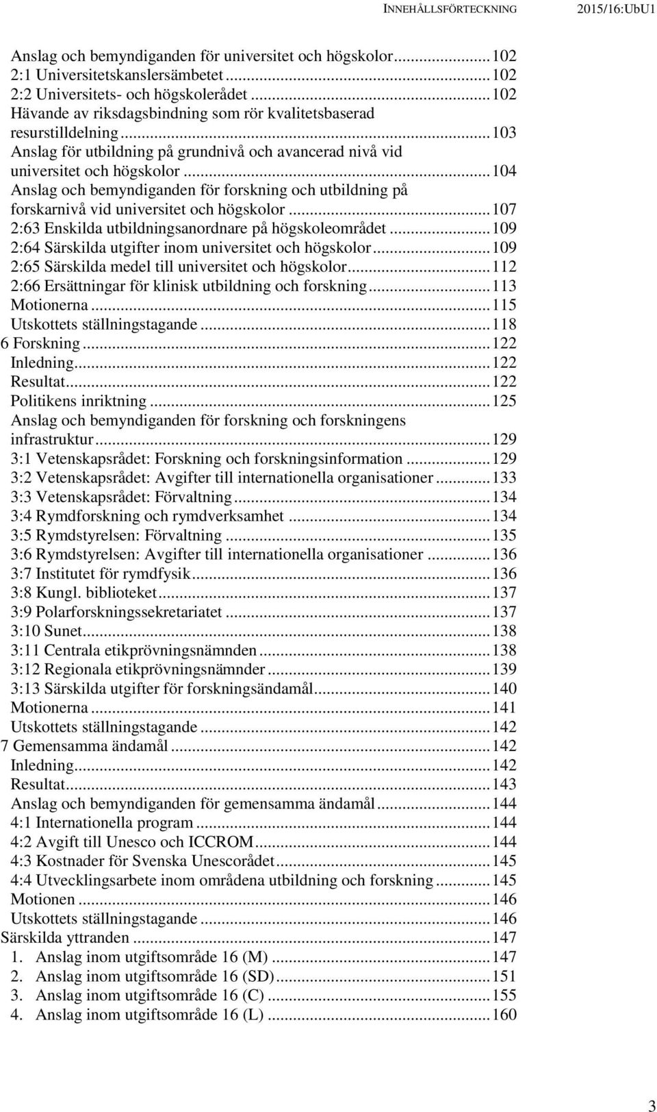 .. 104 Anslag och bemyndiganden för forskning och utbildning på forskarnivå vid universitet och högskolor... 107 2:63 Enskilda utbildningsanordnare på högskoleområdet.