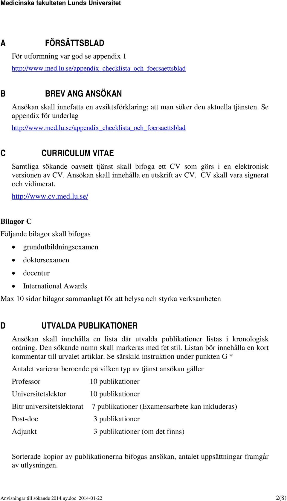se/appendix_checklista_och_foersaettsblad C CURRICULUM VITAE Samtliga sökande oavsett tjänst skall bifoga ett CV som görs i en elektronisk versionen av CV. Ansökan skall innehålla en utskrift av CV.