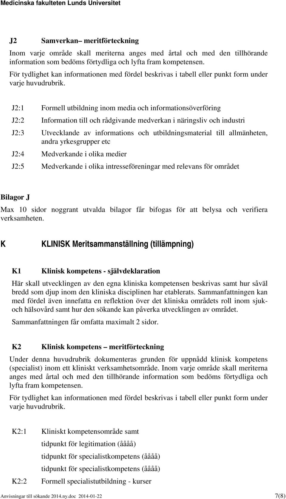J2:1 Formell utbildning inom media och informationsöverföring J2:2 Information till och rådgivande medverkan i näringsliv och industri J2:3 Utvecklande av informations och utbildningsmaterial till