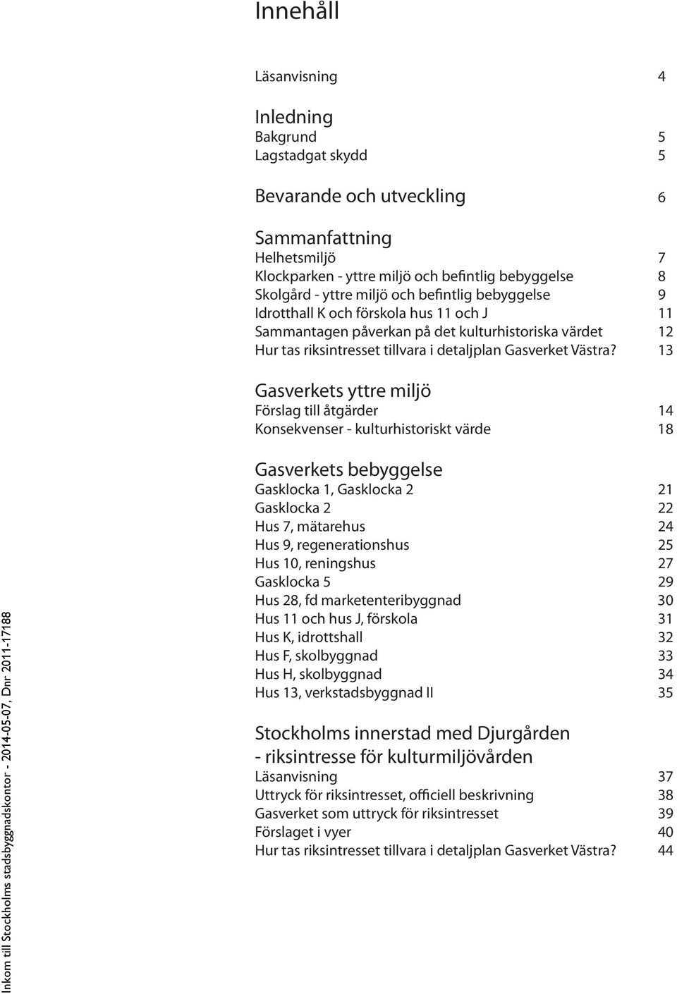 13 Gasverkets yttre miljö Förslag till åtgärder 14 Konsekvenser - kulturhistoriskt värde 18 Gasverkets bebyggelse Gasklocka 1, Gasklocka 2 21 Gasklocka 2 22 Hus 7, mätarehus 24 Hus 9,